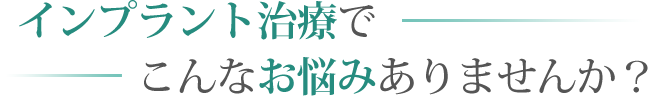 インプラント治療でこんなお悩みありませんか？