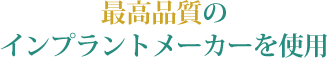 最高品質のインプラントメーカーを使用